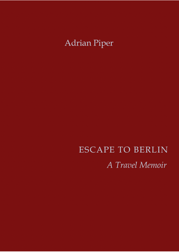 Cover of Adrian Piper’s Escape to Berlin: A Travel Memoir (APRA Foundation, 2018). ISBN #978-3-9813763-4-0